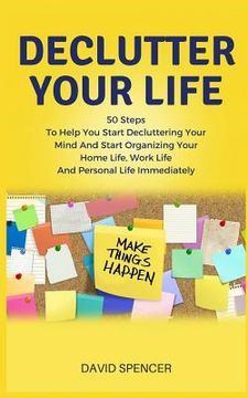 portada Declutter Your Life: 50 Steps to Help You Start Decluttering Your Mind and Start Organizing Your Home Life, Work Life and Personal Life Imm (in English)
