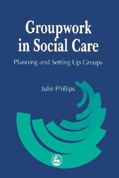 portada Groupwork in Social Care: Planning and Setting Up Groups