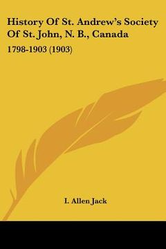 portada history of st. andrew's society of st. john, n. b., canada: 1798-1903 (1903) (en Inglés)