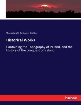 portada Historical Works: Containing the Topography of Ireland, and the History of the conquest of Ireland (en Inglés)