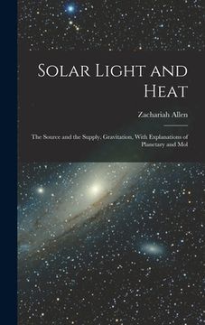 portada Solar Light and Heat: The Source and the Supply. Gravitation, With Explanations of Planetary and Mol (en Inglés)