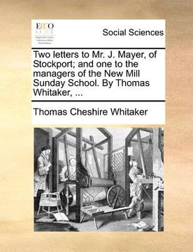 portada two letters to mr. j. mayer, of stockport; and one to the managers of the new mill sunday school. by thomas whitaker, ...