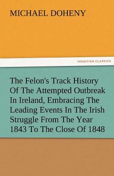 portada the felon's track history of the attempted outbreak in ireland, embracing the leading events in the irish struggle from the year 1843 to the close of (en Inglés)