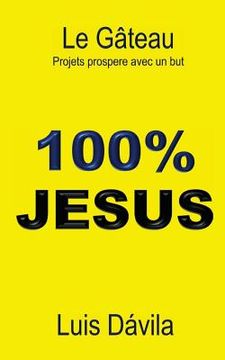 portada 100% Jesus: Le Gateau. Projets prospere avec un but (in French)