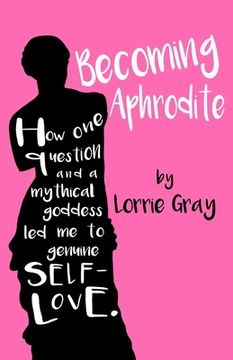 portada Becoming Aphrodite: How one question and a mythical goddess led me to genuine self-love.