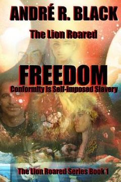 portada The Lion Roared FREEDOM: Conformity is Self-imposed Slavery (en Inglés)