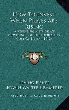 portada how to invest when prices are rising: a scientific method of providing for the increasing cost of living (1912) (en Inglés)