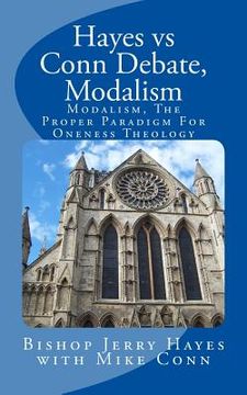 portada Hayes vs Conn Debate, Modalism: Modalistic Monarchianism, A Proper Paradigm For Oneness Theology 