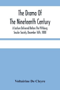portada The Drama Of The Nineteenth Century: A Lecture Delivered Before The Pittsburg Secular Society, December 16Th, 1888 (en Inglés)
