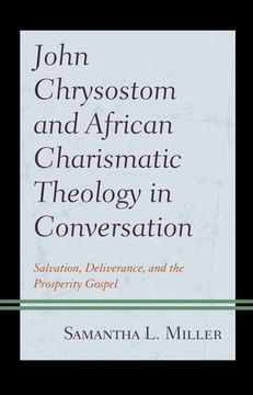 portada John Chrysostom and African Charismatic Theology in Conversation: Salvation, Deliverance, and the Prosperity Gospel (en Inglés)