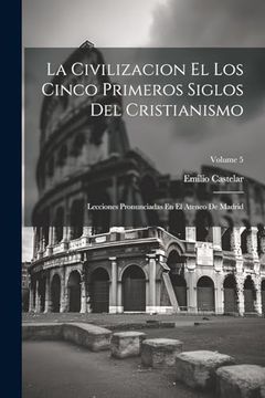 portada La Civilizacion el los Cinco Primeros Siglos del Cristianismo: Lecciones Pronunciadas en el Ateneo de Madrid; Volume 5