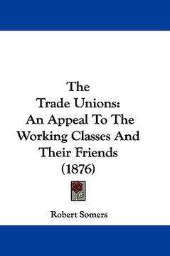 portada the trade unions: an appeal to the working classes and their friends (1876) (en Inglés)