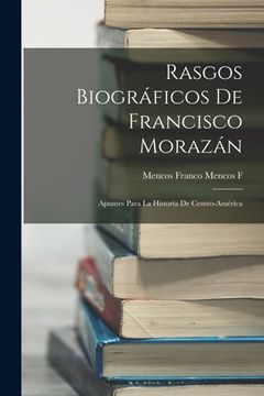 portada Rasgos Biogrï¿ ½Ficos de Francisco Morazï¿ ½N: Apuntes Para la Historia de Centro-Amï¿ ½Rica (Paperback or Softback) (in English)