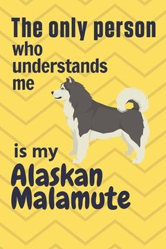 portada The only person who understands me is my Alaskan Malamute: For Alaskan Malamute Dog Fans (en Inglés)