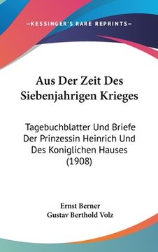 portada Aus Der Zeit Des Siebenjahrigen Krieges: Tagebuchblatter Und Briefe Der Prinzessin Heinrich Und Des Koniglichen Hauses (1908) (en Alemán)