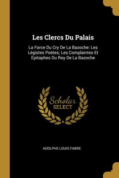 portada Les Clercs du Palais: La Farce du cry de la Bazoche: Les Légistes Poètes; Les Complaintes et Epitaphes du roy de la Bazoche (in French)