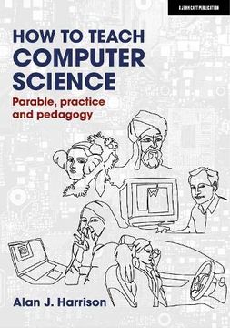 portada How to Teach Computer Science: Parable, Practice and Pedagogy (en Inglés)