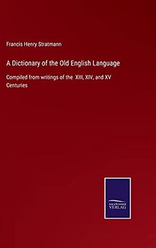 portada A Dictionary of the old English Language: Compiled From Writings of the Xiii, Xiv, and xv Centuries (en Inglés)