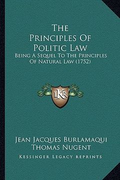 portada the principles of politic law: being a sequel to the principles of natural law (1752) (en Inglés)