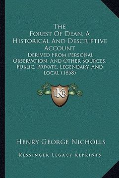 portada the forest of dean, a historical and descriptive account: derived from personal observation, and other sources, public, private, legendary, and local (in English)