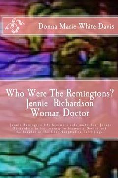 portada Who Were The Remingtons? Jennie Richardson Woman Doctor: Jennie Richardson Woman doctor who save thousands of Infant and Children's Lives (en Inglés)