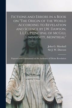 portada Fictions and Errors in a Book on "The Origin of the World According to Revelation and Science by J.W. Dawson, L.L.D., Principal of McGill University,