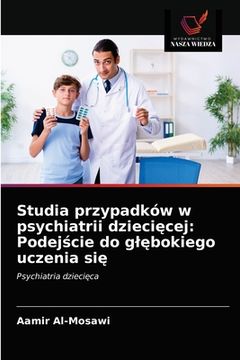 portada Studia przypadków w psychiatrii dziecięcej: Podejście do glębokiego uczenia się (in Polaco)