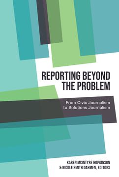 portada Reporting Beyond the Problem: From Civic Journalism to Solutions Journalism (in English)