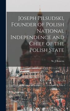 portada Joseph Pilsudski, Founder of Polish National Independence and Chief of the Polish State (en Inglés)