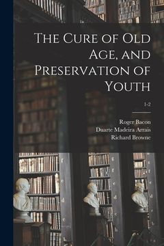 portada The Cure of Old Age, and Preservation of Youth; 1-2 (en Inglés)