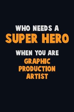 portada Who Need A SUPER HERO, When You Are Graphic Production Artist: 6X9 Career Pride 120 pages Writing Notebooks