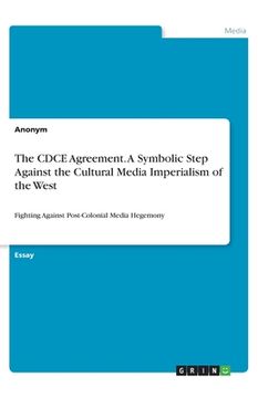 portada The CDCE Agreement. A Symbolic Step Against the Cultural Media Imperialism of the West: Fighting Against Post-Colonial Media Hegemony