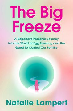 portada The Big Freeze: A Reporter's Personal Journey Into the World of Egg Freezing and the Quest to Control Our Fertility (in English)