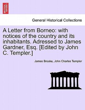 portada a letter from borneo: with notices of the country and its inhabitants. adressed to james gardner, esq. [edited by john c. templer.] (en Inglés)