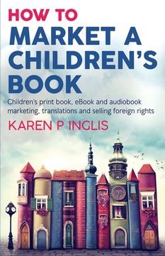 portada How to Market a Children's Book: Children's print book, eBook and audiobook marketing, translations and selling foreign rights (en Inglés)