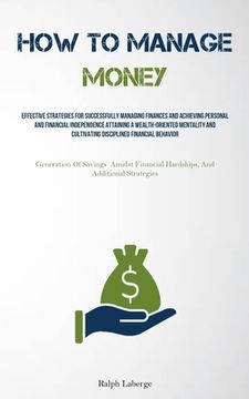 portada How To Manage Money: Effective Strategies For Successfully Managing Finances And Achieving Personal And Financial Independence Attaining A (en Inglés)