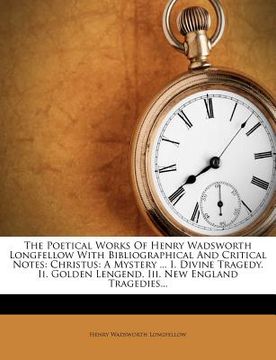 portada the poetical works of henry wadsworth longfellow with bibliographical and critical notes: christus: a mystery ... i. divine tragedy. ii. golden lengen