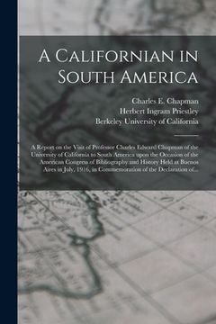 portada A Californian in South America; a Report on the Visit of Professor Charles Edward Chapman of the University of California to South America Upon the Oc