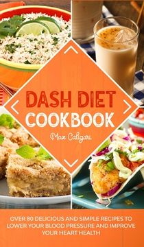 portada Dash Diet Cookbook: Over 80 Delicious and Simple Recipes to Lower Your Blood Pressure and Improve Your Heart Health (en Inglés)