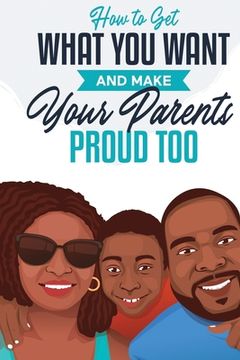 portada How to Get What You Want and Make Your Parents Proud Too (en Inglés)