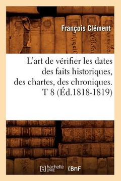 portada L'Art de Vérifier Les Dates Des Faits Historiques, Des Chartes, Des Chroniques. T 8 (Éd.1818-1819) (en Francés)