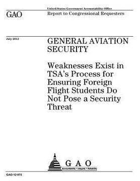 portada General aviation security: weaknesses exist in TSA's process for ensuring foreign flight students do not pose a security threat: report to congre (en Inglés)