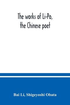 portada The works of Li-Po, the Chinese poet; done into English verse by Shigeyoshi Obata, with an introduction and biographical and critical matter translate (in English)