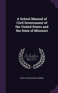 portada A School Manual of Civil Government of the United States and the State of Missouri (in English)