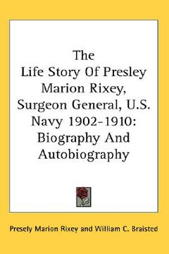 portada the life story of presley marion rixey, surgeon general, u.s. navy 1902-1910: biography and autobiography