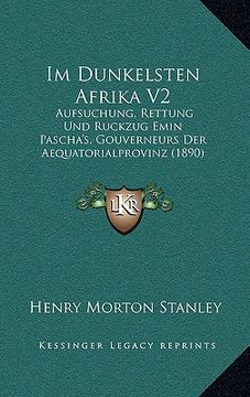 portada Im Dunkelsten Afrika V2: Aufsuchung, Rettung Und Ruckzug Emin Pascha's, Gouverneurs Der Aequatorialprovinz (1890) (en Alemán)