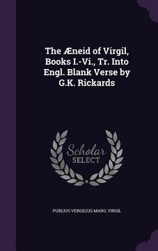 portada The Æneid of Virgil, Books I.-Vi., Tr. Into Engl. Blank Verse by G.K. Rickards