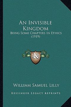 portada an invisible kingdom: being some chapters in ethics (1919) (en Inglés)