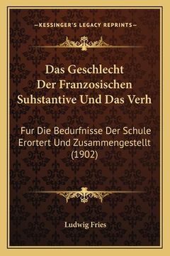 portada Das Geschlecht Der Franzosischen Suhstantive Und Das Verh: Fur Die Bedurfnisse Der Schule Erortert Und Zusammengestellt (1902) (en Alemán)