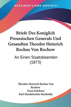 portada Briefe Des Koniglich Preussischen Generals Und Gesandten Theodor Heinrich Rochus Von Rochow: An Einen Staatsbeamten (1873) (en Alemán)
